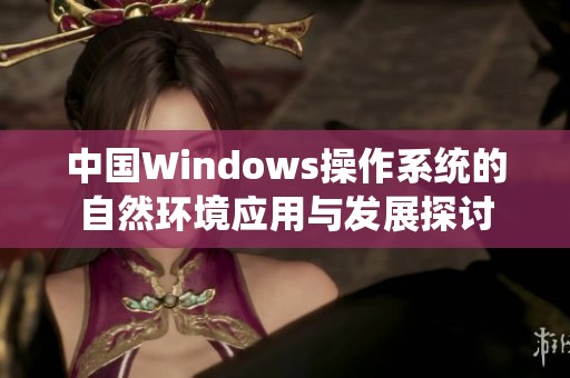 中国Windows操作系统的自然环境应用与发展探讨