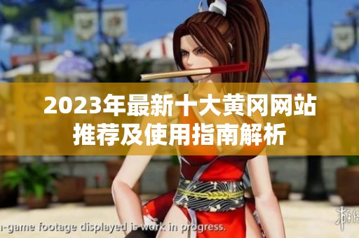 2023年最新十大黄冈网站推荐及使用指南解析