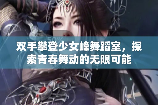 双手攀登少女峰舞蹈室，探索青春舞动的无限可能