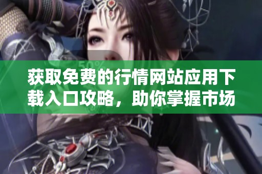 获取免费的行情网站应用下载入口攻略，助你掌握市场动态