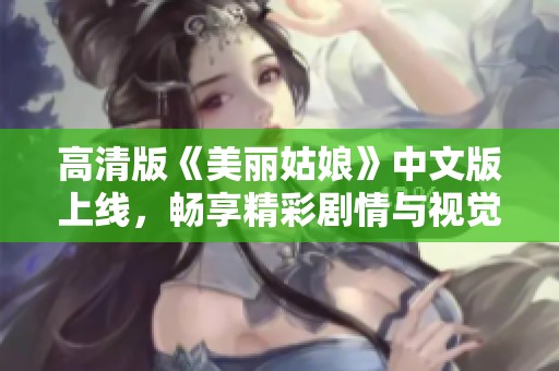 高清版《美丽姑娘》中文版上线，畅享精彩剧情与视觉盛宴