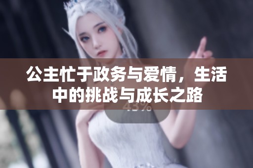 公主忙于政务与爱情，生活中的挑战与成长之路