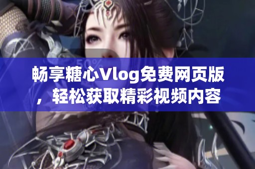 畅享糖心Vlog免费网页版，轻松获取精彩视频内容