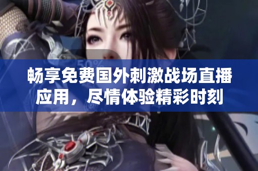 畅享免费国外刺激战场直播应用，尽情体验精彩时刻