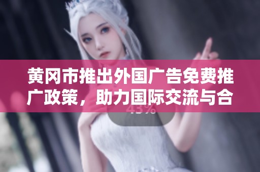 黄冈市推出外国广告免费推广政策，助力国际交流与合作