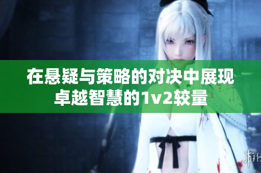 在悬疑与策略的对决中展现卓越智慧的1v2较量
