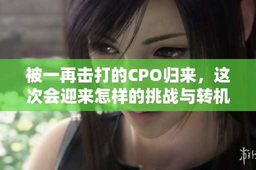被一再击打的CPO归来，这次会迎来怎样的挑战与转机