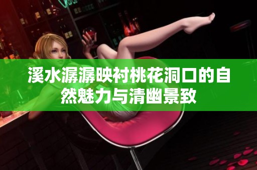 溪水潺潺映衬桃花洞口的自然魅力与清幽景致