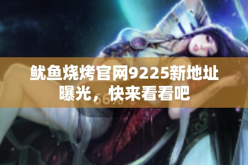 鱿鱼烧烤官网9225新地址曝光，快来看看吧