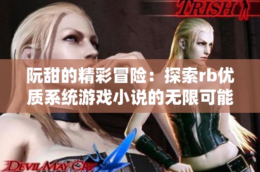 阮甜的精彩冒险：探索rb优质系统游戏小说的无限可能