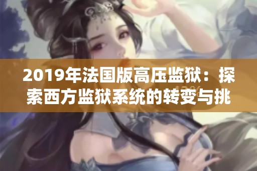 2019年法国版高压监狱：探索西方监狱系统的转变与挑战