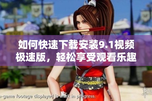 如何快速下载安装9.1视频极速版，轻松享受观看乐趣