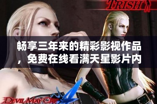畅享三年来的精彩影视作品，免费在线看满天星影片内容