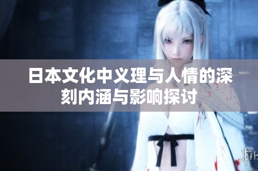 日本文化中义理与人情的深刻内涵与影响探讨