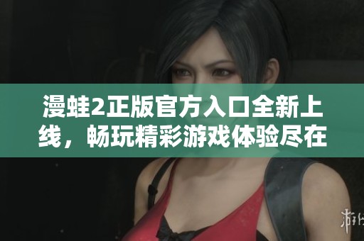 漫蛙2正版官方入口全新上线，畅玩精彩游戏体验尽在此处