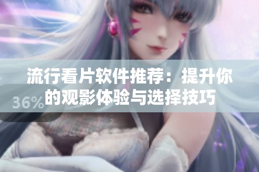 流行看片软件推荐：提升你的观影体验与选择技巧