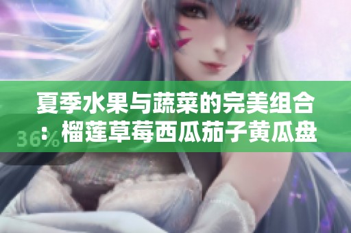 夏季水果与蔬菜的完美组合：榴莲草莓西瓜茄子黄瓜盘点