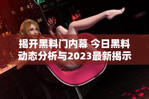揭开黑料门内幕 今日黑料动态分析与2023最新揭示