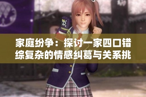 家庭纷争：探讨一家四口错综复杂的情感纠葛与关系挑战