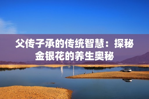 父传子承的传统智慧：探秘金银花的养生奥秘
