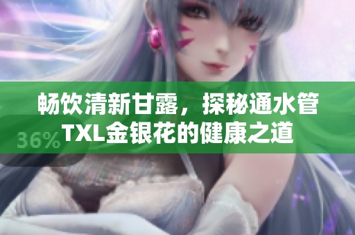 畅饮清新甘露，探秘通水管TXL金银花的健康之道