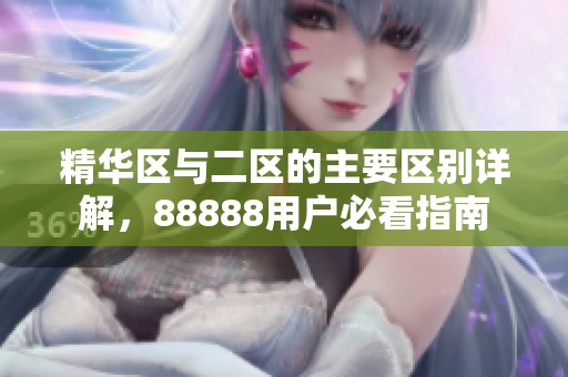 精华区与二区的主要区别详解，88888用户必看指南