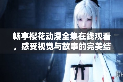 畅享樱花动漫全集在线观看，感受视觉与故事的完美结合