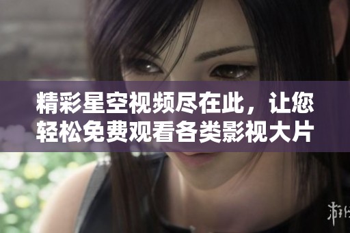 精彩星空视频尽在此，让您轻松免费观看各类影视大片