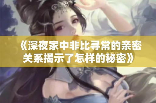 《深夜家中非比寻常的亲密关系揭示了怎样的秘密》