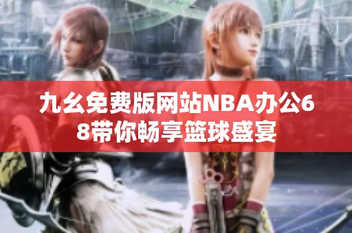 九幺免费版网站NBA办公68带你畅享篮球盛宴
