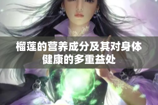 榴莲的营养成分及其对身体健康的多重益处