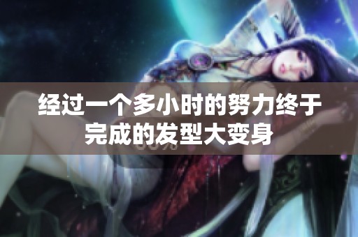 经过一个多小时的努力终于完成的发型大变身