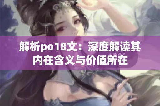 解析po18文：深度解读其内在含义与价值所在