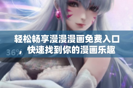 轻松畅享漫漫漫画免费入口，快速找到你的漫画乐趣