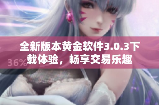 全新版本黄金软件3.0.3下载体验，畅享交易乐趣