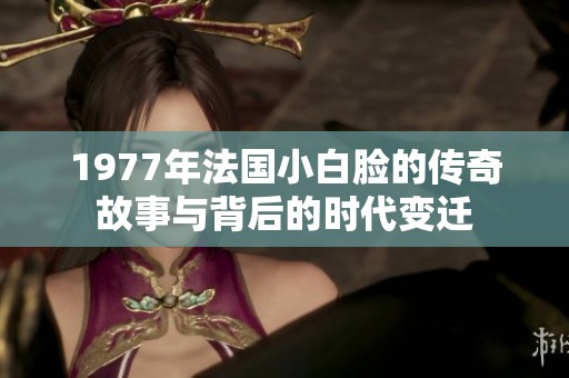 1977年法国小白脸的传奇故事与背后的时代变迁