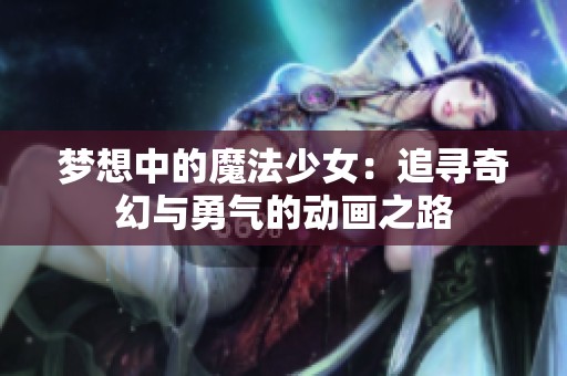 梦想中的魔法少女：追寻奇幻与勇气的动画之路