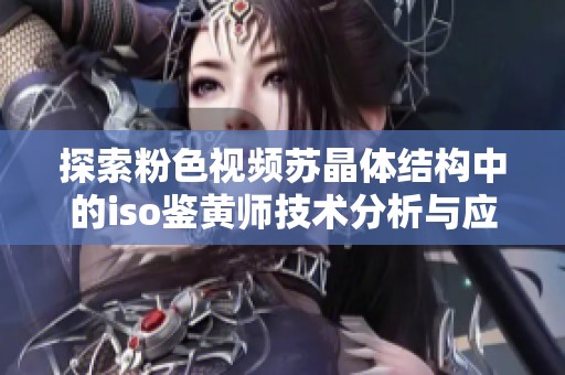 探索粉色视频苏晶体结构中的iso鉴黄师技术分析与应用