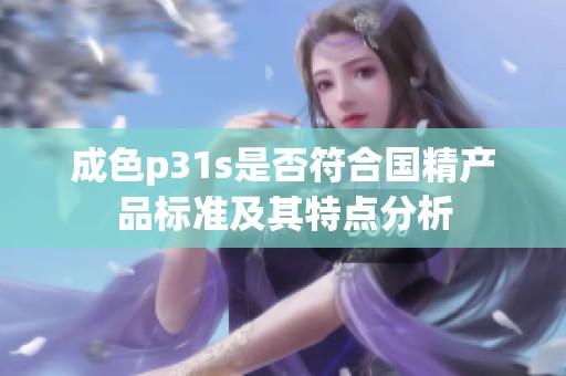 成色p31s是否符合国精产品标准及其特点分析