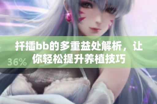 扦插bb的多重益处解析，让你轻松提升养植技巧