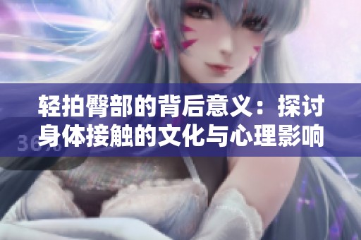 轻拍臀部的背后意义：探讨身体接触的文化与心理影响