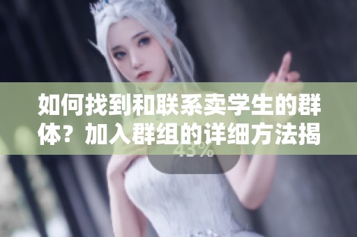 如何找到和联系卖学生的群体？加入群组的详细方法揭晓