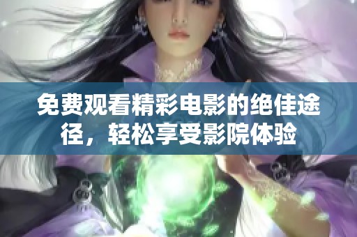 免费观看精彩电影的绝佳途径，轻松享受影院体验
