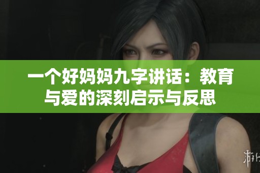 一个好妈妈九字讲话：教育与爱的深刻启示与反思