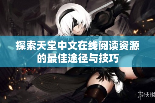 探索天堂中文在线阅读资源的最佳途径与技巧