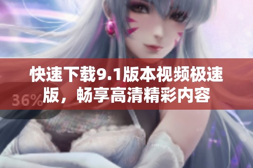 快速下载9.1版本视频极速版，畅享高清精彩内容