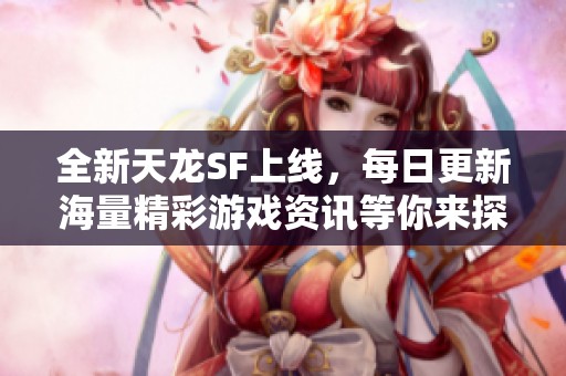 全新天龙SF上线，每日更新海量精彩游戏资讯等你来探索