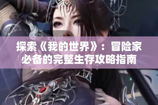 探索《我的世界》：冒险家必备的完整生存攻略指南