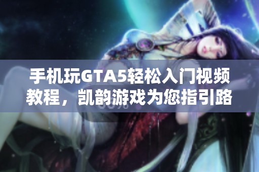 手机玩GTA5轻松入门视频教程，凯韵游戏为您指引路径