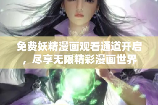 免费妖精漫画观看通道开启，尽享无限精彩漫画世界